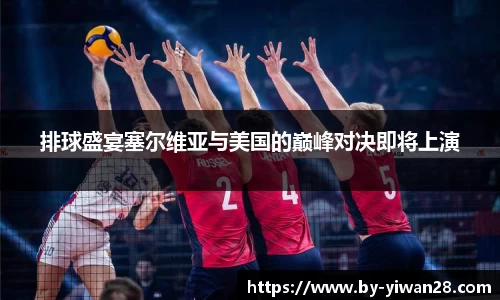 排球盛宴塞尔维亚与美国的巅峰对决即将上演